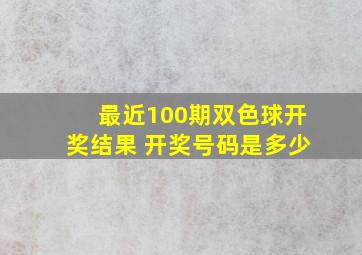 最近100期双色球开奖结果 开奖号码是多少